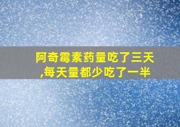 阿奇霉素药量吃了三天,每天量都少吃了一半