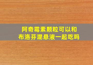 阿奇霉素颗粒可以和布洛芬混悬液一起吃吗