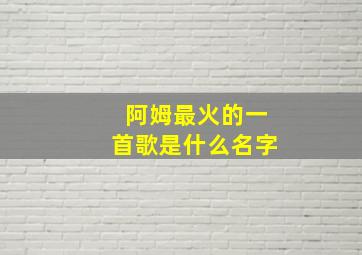 阿姆最火的一首歌是什么名字