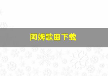 阿姆歌曲下载