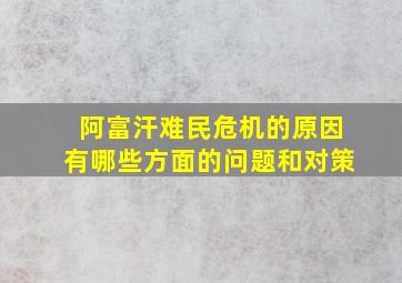 阿富汗难民危机的原因有哪些方面的问题和对策