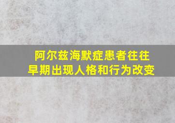 阿尔兹海默症患者往往早期出现人格和行为改变