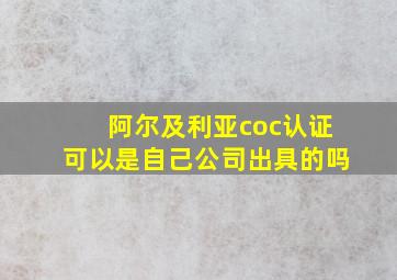 阿尔及利亚coc认证可以是自己公司出具的吗