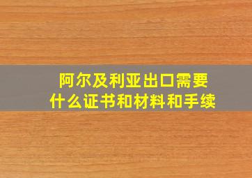 阿尔及利亚出口需要什么证书和材料和手续