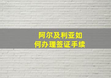 阿尔及利亚如何办理签证手续