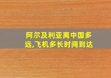 阿尔及利亚离中国多远,飞机多长时间到达