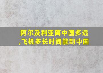 阿尔及利亚离中国多远,飞机多长时间能到中国