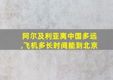 阿尔及利亚离中国多远,飞机多长时间能到北京