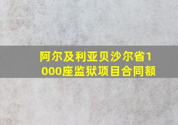 阿尔及利亚贝沙尔省1000座监狱项目合同额