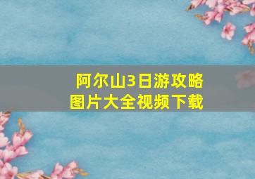 阿尔山3日游攻略图片大全视频下载