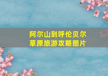 阿尔山到呼伦贝尔草原旅游攻略图片