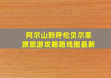 阿尔山到呼伦贝尔草原旅游攻略路线图最新