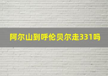 阿尔山到呼伦贝尔走331吗