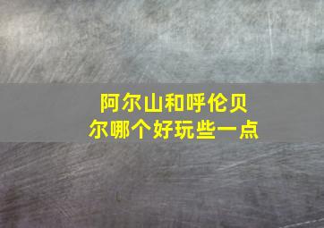 阿尔山和呼伦贝尔哪个好玩些一点