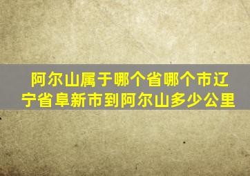 阿尔山属于哪个省哪个市辽宁省阜新市到阿尔山多少公里