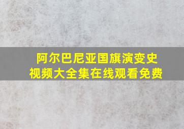 阿尔巴尼亚国旗演变史视频大全集在线观看免费