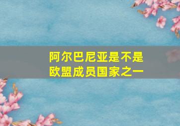 阿尔巴尼亚是不是欧盟成员国家之一