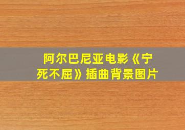 阿尔巴尼亚电影《宁死不屈》插曲背景图片