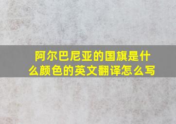 阿尔巴尼亚的国旗是什么颜色的英文翻译怎么写