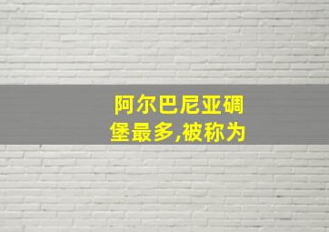 阿尔巴尼亚碉堡最多,被称为