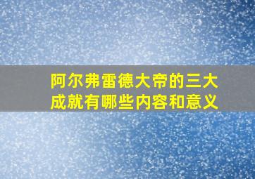 阿尔弗雷德大帝的三大成就有哪些内容和意义