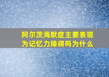 阿尔茨海默症主要表现为记忆力障碍吗为什么