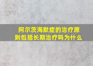 阿尔茨海默症的治疗原则包括长期治疗吗为什么