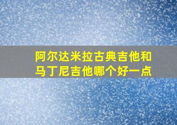 阿尔达米拉古典吉他和马丁尼吉他哪个好一点