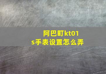 阿巴町kt01s手表设置怎么弄