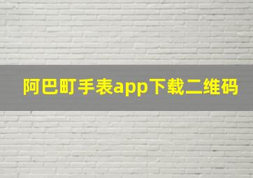 阿巴町手表app下载二维码