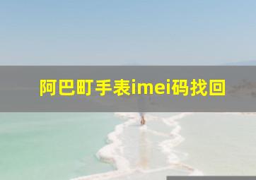 阿巴町手表imei码找回