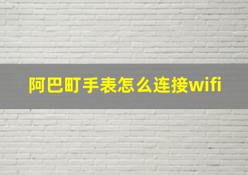 阿巴町手表怎么连接wifi