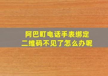 阿巴町电话手表绑定二维码不见了怎么办呢