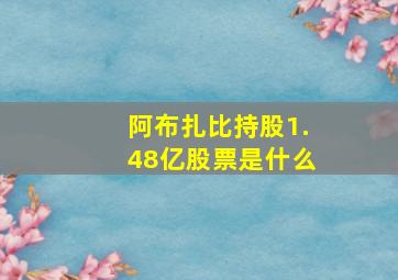 阿布扎比持股1.48亿股票是什么