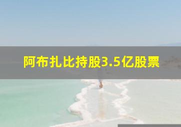 阿布扎比持股3.5亿股票