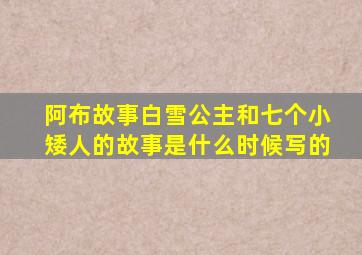 阿布故事白雪公主和七个小矮人的故事是什么时候写的