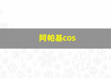 阿帕基cos