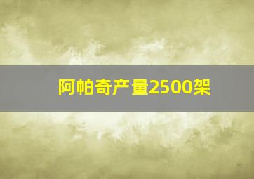 阿帕奇产量2500架