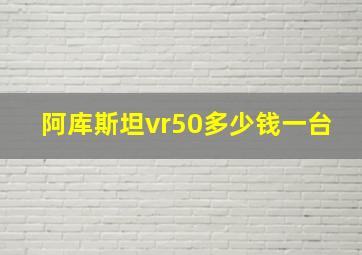 阿库斯坦vr50多少钱一台