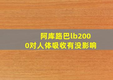 阿库路巴lb2000对人体吸收有没影响