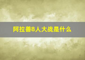 阿拉善8人大战是什么