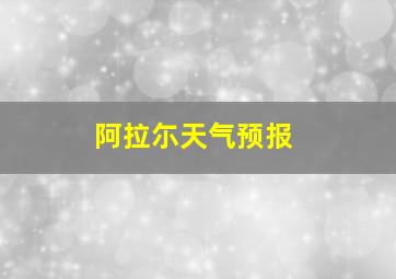 阿拉尓天气预报