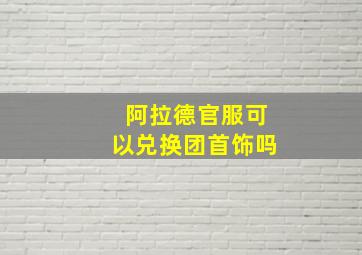 阿拉德官服可以兑换团首饰吗