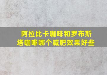 阿拉比卡咖啡和罗布斯塔咖啡哪个减肥效果好些