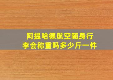 阿提哈德航空随身行李会称重吗多少斤一件