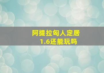 阿提拉匈人定居1.6还能玩吗