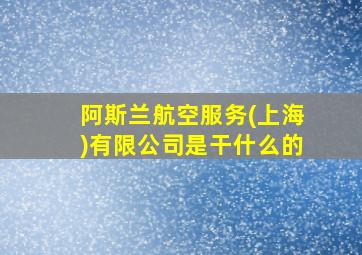 阿斯兰航空服务(上海)有限公司是干什么的