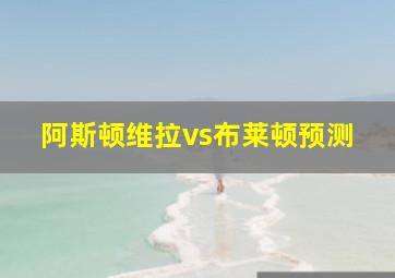 阿斯顿维拉vs布莱顿预测