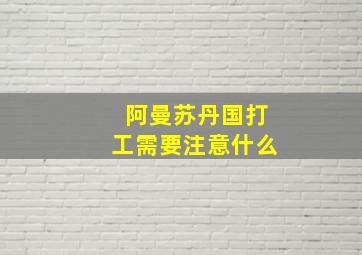 阿曼苏丹国打工需要注意什么