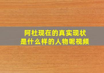 阿杜现在的真实现状是什么样的人物呢视频